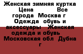 Женская зимняя куртка  › Цена ­ 4 000 - Все города, Москва г. Одежда, обувь и аксессуары » Женская одежда и обувь   . Московская обл.,Дубна г.